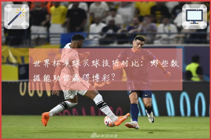 世界杯滚球买球技巧对比：哪些数据能助你赢得博彩？