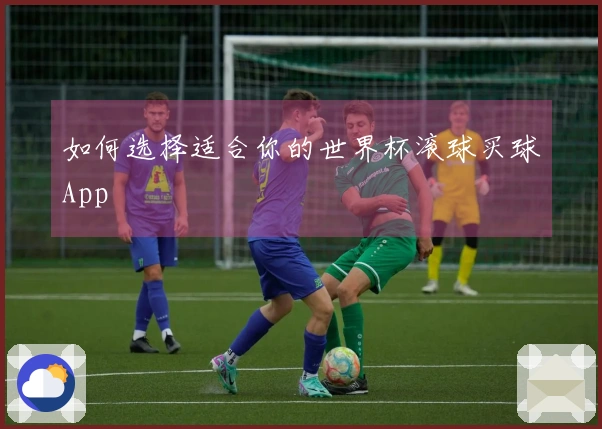 如何选择适合你的世界杯滚球买球App