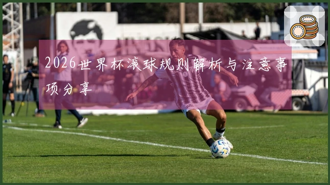 2026世界杯滚球规则解析与注意事项分享