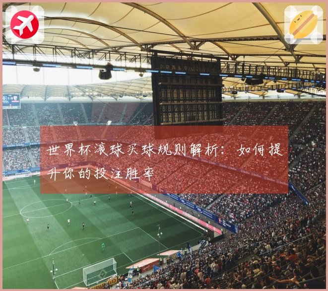 世界杯滚球买球规则解析：如何提升你的投注胜率