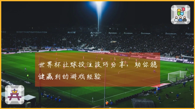 世界杯让球投注技巧分享，助你稳健赢利的游戏经验