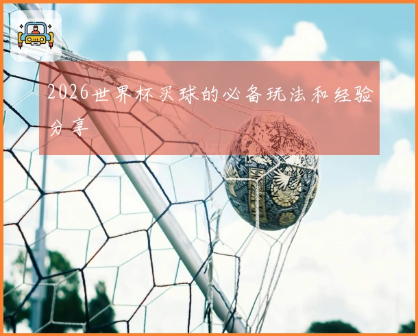 2026世界杯买球的必备玩法和经验分享